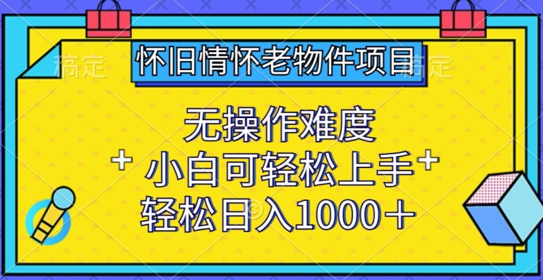 怀旧情怀老物件项目，无操作难度，小白可轻松上手，轻松日入1000+ - 冒泡网