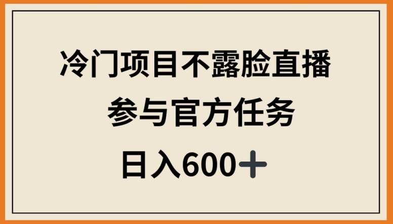 冷门项目不露脸直播，参与官方任务，日入600+ - 冒泡网