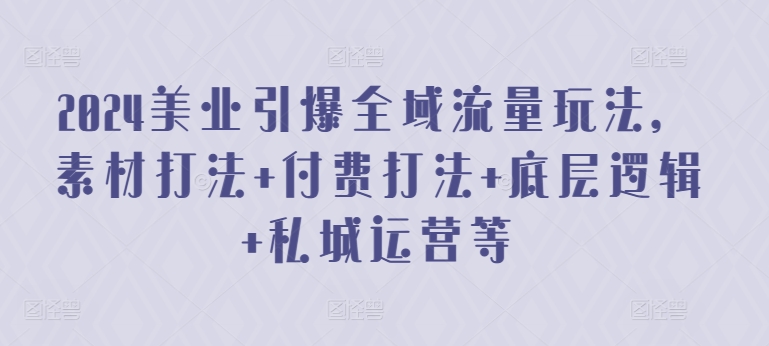 2024美业引爆全域流量玩法，素材打法 付费打法 底层逻辑 私城运营等 - 冒泡网