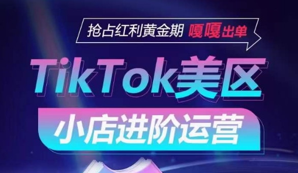 TikTok Shop美区小店进阶运营，抢占红利黄金期 嘎嘎出单 - 冒泡网