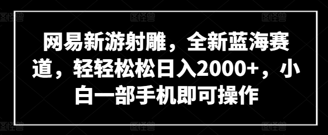 网易新游射雕，全新蓝海赛道，轻轻松松日入2000+，小白一部手机即可操作 - 冒泡网