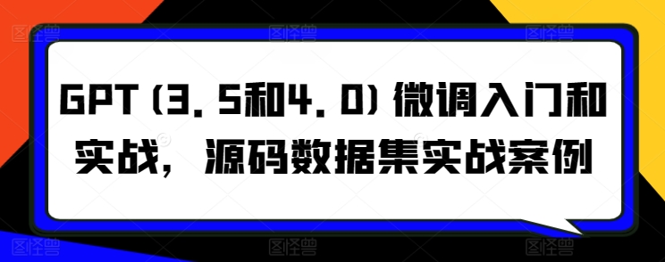 GPT(3.5和4.0)微调入门和实战，源码数据集实战案例 - 冒泡网