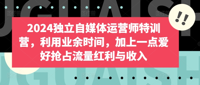 2024独立自媒体运营师特训营，利用业余时间，加上一点爱好抢占流量红利与收入 - 冒泡网