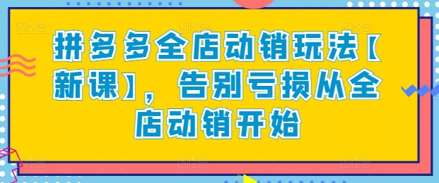 拼多多全店动销玩法【新课】，告别亏损从全店动销开始 - 冒泡网