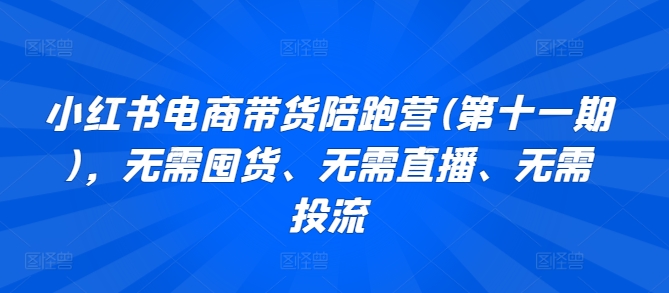 小红书电商带货陪跑营(第十一期)，无需囤货、无需直播、无需投流 - 冒泡网