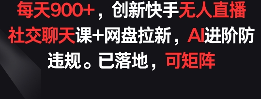 每天900+，创新快手无人直播社交聊天课+网盘拉新，AI进阶防违规 已落地 可矩阵 - 冒泡网