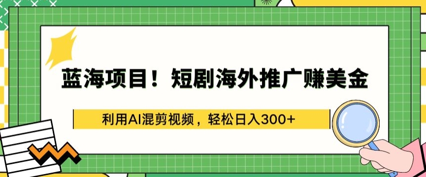 蓝海项目!短剧海外推广赚美金，利用AI混剪视频，轻松日入300+ - 冒泡网