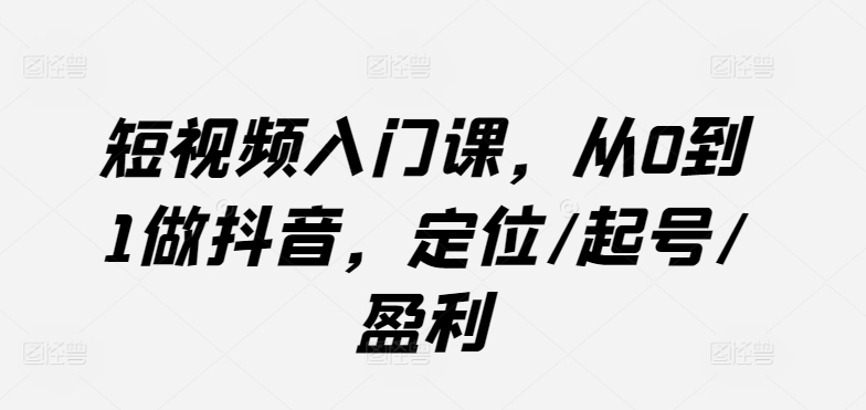 短视频入门课，从0到1做抖音，定位/起号/盈利 - 冒泡网