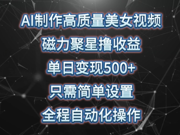 AI制作高质量美女视频，磁力聚星撸收益，单日变现500+，只需简单设置，全程自动化操作 - 冒泡网