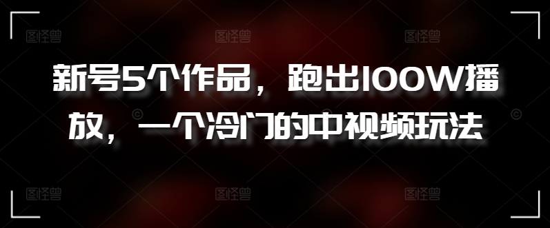 新号5个作品，跑出100W播放，一个冷门的中视频玩法 - 冒泡网