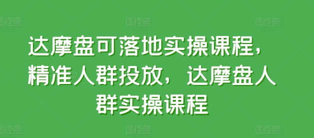 达摩盘可落地实操课程，精准人群投放，达摩盘人群实操课程 - 冒泡网