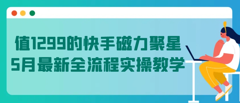 值1299的快手磁力聚星5月最新全流程实操教学 - 冒泡网