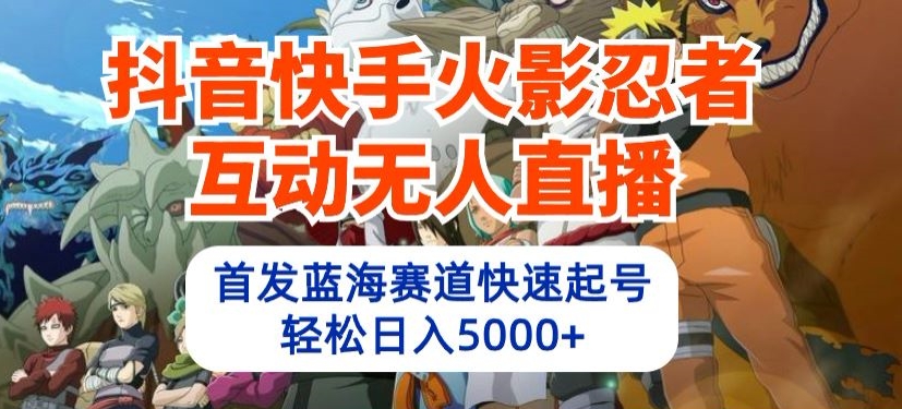 抖音快手火影忍者互动无人直播，首发蓝海赛道快速起号，轻松日入5000+ - 冒泡网