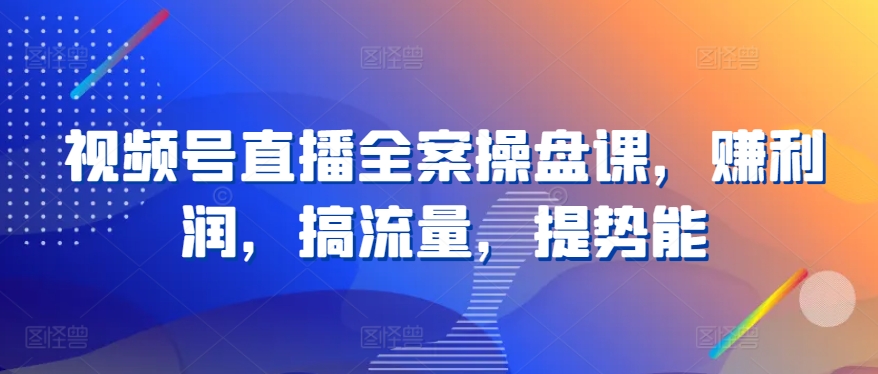 视频号直播全案操盘课，赚利润，搞流量，提势能 - 冒泡网