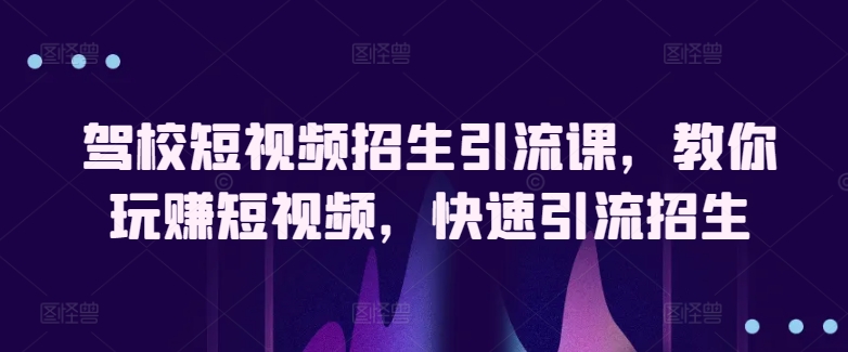 驾校短视频招生引流课，教你玩赚短视频，快速引流招生 - 冒泡网