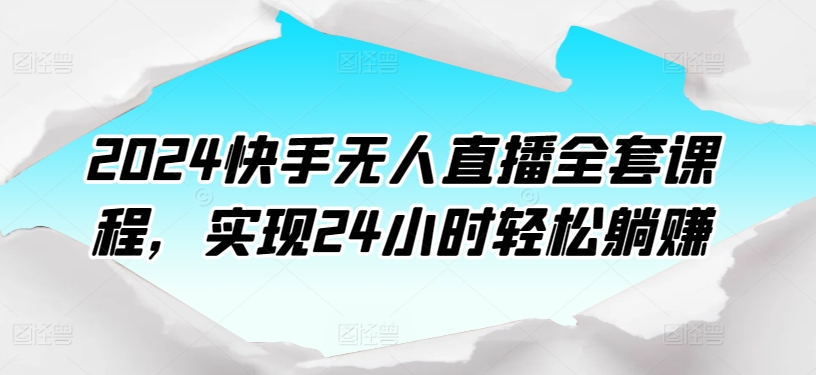 2024快手无人直播全套课程，实现24小时轻松躺赚 - 冒泡网