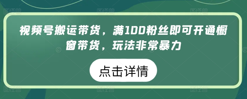 视频号搬运带货，满100粉丝即可开通橱窗带货，玩法非常暴力 - 冒泡网