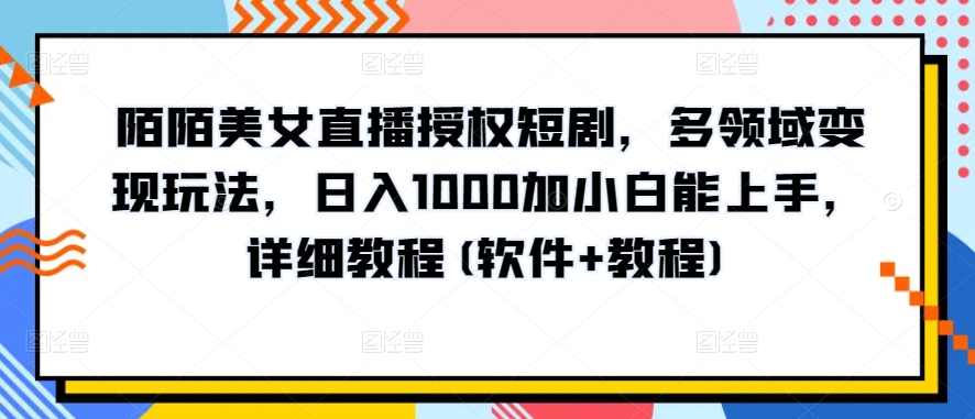 陌陌美女直播授权短剧，多领域变现玩法，日入1000加小白能上手，详细教程(软件+教程) - 冒泡网