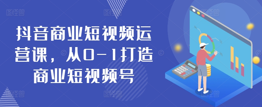 抖音商业短视频运营课，从0-1打造商业短视频号 - 冒泡网