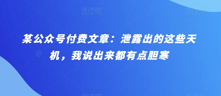 某公众号付费文章：泄露出的这些天机，我说出来都有点胆寒 - 冒泡网