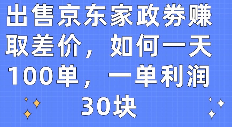 出售京东家政劵赚取差价，如何一天100单，一单利润30块 - 冒泡网