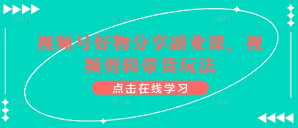 视频号好物分享副业课，视频剪辑带货玩法 - 冒泡网