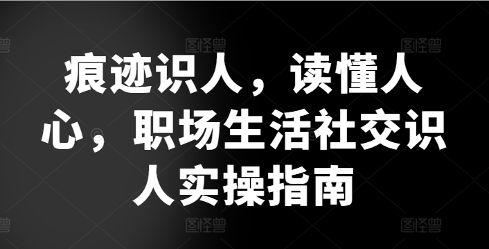 痕迹识人，读懂人心，​职场生活社交识人实操指南 - 冒泡网