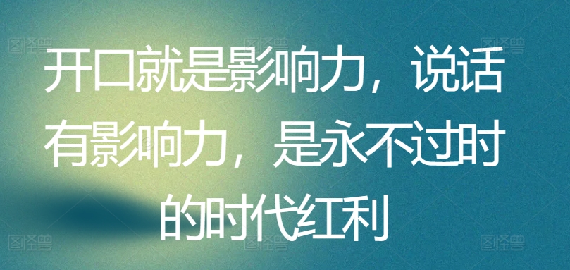 开口就是影响力，说话有影响力，是永不过时的时代红利 - 冒泡网