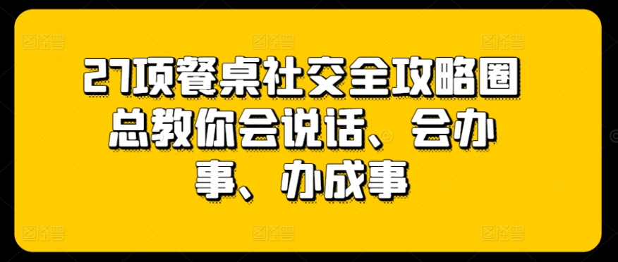 27项餐桌社交全攻略圈总教你会说话、会办事、办成事 - 冒泡网