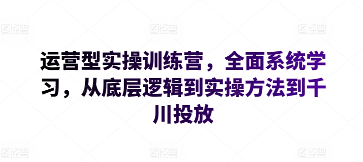 运营型实操训练营，全面系统学习，从底层逻辑到实操方法到千川投放 - 冒泡网