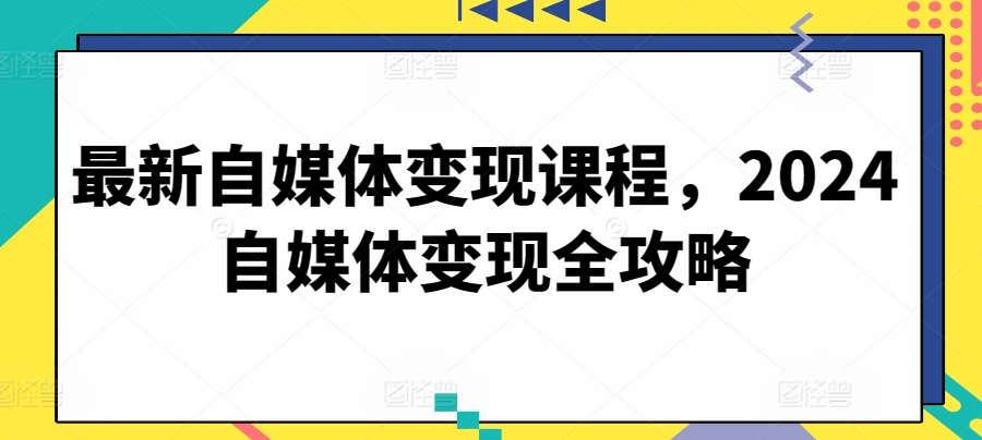 最新自媒体变现课程，2024自媒体变现全攻略 - 冒泡网