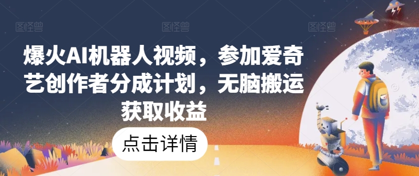 爆火AI机器人视频，参加爱奇艺创作者分成计划，无脑搬运获取收益 - 冒泡网