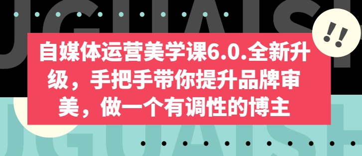 自媒体运营美学课6.0.全新升级，手把手带你提升品牌审美，做一个有调性的博主 - 冒泡网