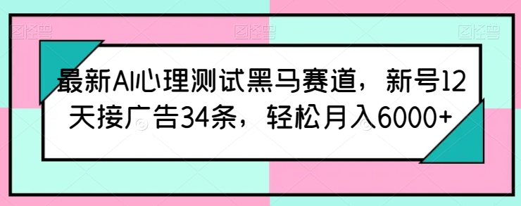 最新AI心理测试黑马赛道，新号12天接广告34条，轻松月入6000+ - 冒泡网