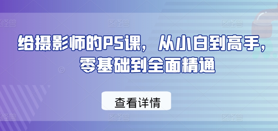 给摄影师的PS课，从小白到高手，零基础到全面精通 - 冒泡网