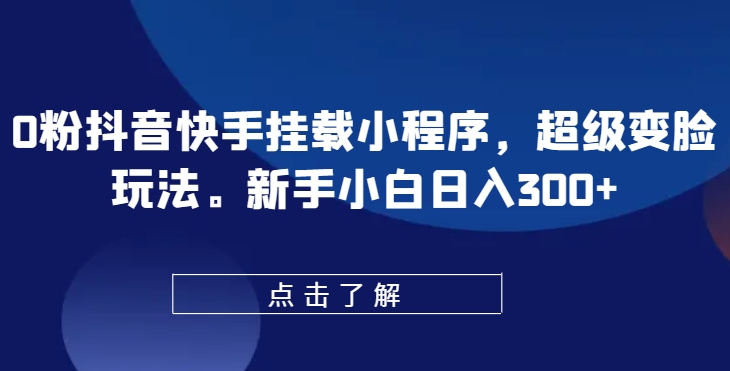 0粉抖音快手挂载小程序，超级变脸玩法，新手小白日入300+ - 冒泡网