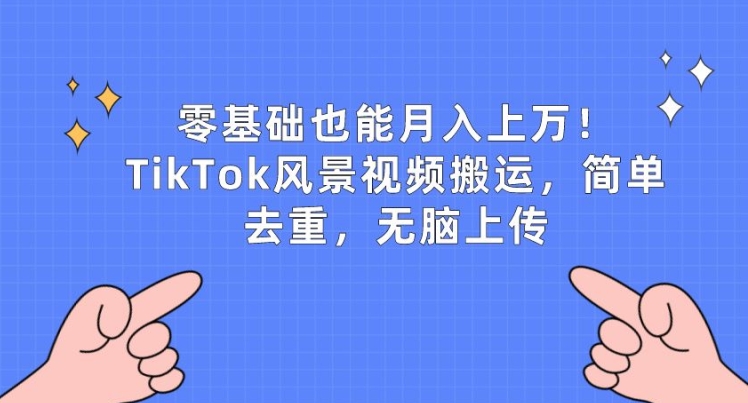 零基础也能月入上w，TikTok风景视频搬运，简单去重，无脑上传 - 冒泡网