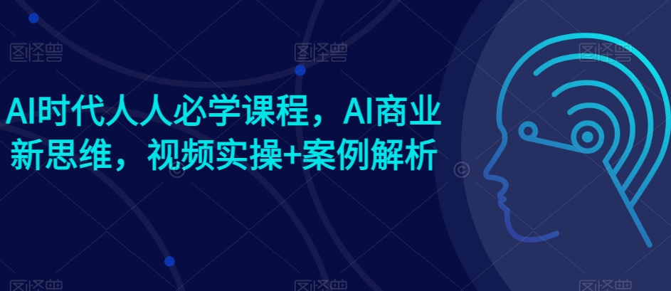 AI时代人人必学课程，AI商业新思维，视频实操+案例解析【赠AI商业爆款案例】 - 冒泡网