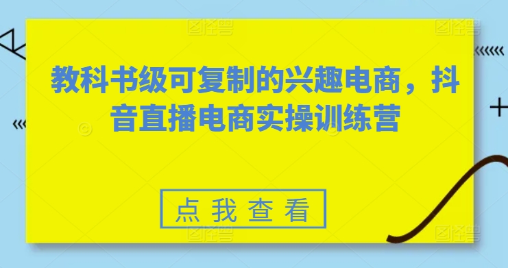 教科书级可复制的兴趣电商，抖音直播电商实操训练营 - 冒泡网