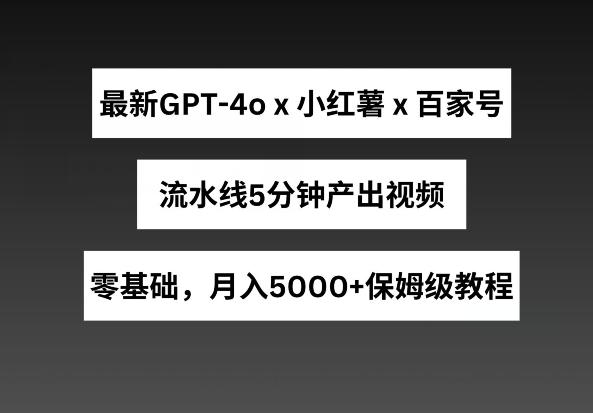 最新GPT4o结合小红书商单+百家号，流水线5分钟产出视频，月入5000+ - 冒泡网