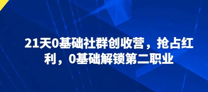 21天0基础社群创收营，抢占红利，0基础解锁第二职业 - 冒泡网