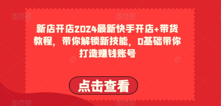 2024最新快手开店+带货教程，带你解锁新技能，0基础带你打造赚钱账号 - 冒泡网