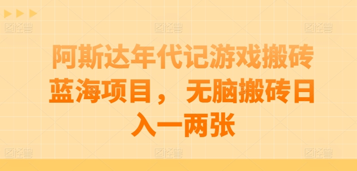 阿斯达年代记游戏搬砖蓝海项目， 无脑搬砖日入一两张 - 冒泡网