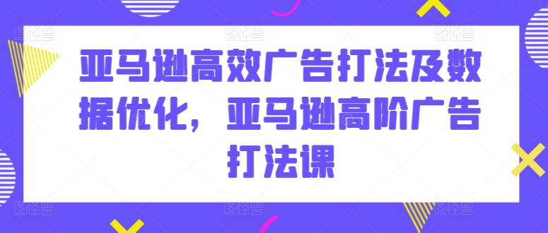 亚马逊高效广告打法及数据优化，亚马逊高阶广告打法课 - 冒泡网