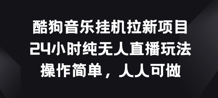 酷狗音乐挂JI拉新项目，24小时纯无人直播玩法，操作简单人人可做 - 冒泡网