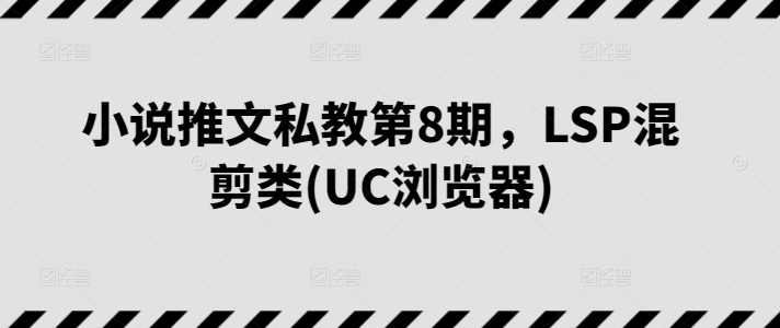 小说推文私教第8期，LSP混剪类(UC浏览器) - 冒泡网