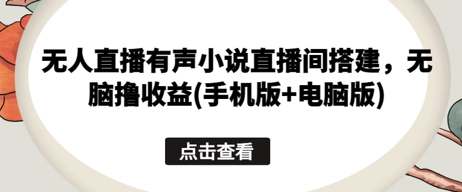 无人直播有声小说直播间搭建，无脑撸收益(手机版+电脑版) - 冒泡网