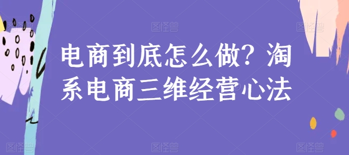 电商到底怎么做？淘系电商三维经营心法 - 冒泡网