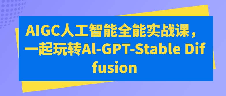 AIGC人工智能全能实战课，一起玩转Al-GPT-Stable Diffusion - 冒泡网