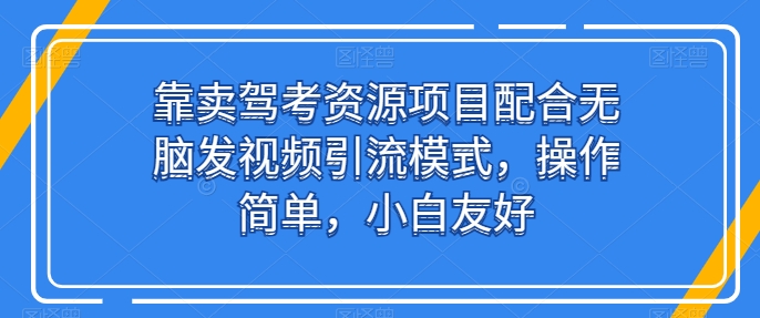 靠卖驾考资源项目配合无脑发视频引流模式，操作简单，小白友好 - 冒泡网